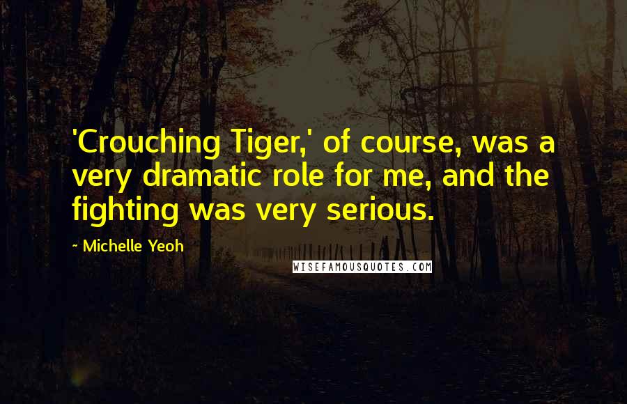 Michelle Yeoh Quotes: 'Crouching Tiger,' of course, was a very dramatic role for me, and the fighting was very serious.