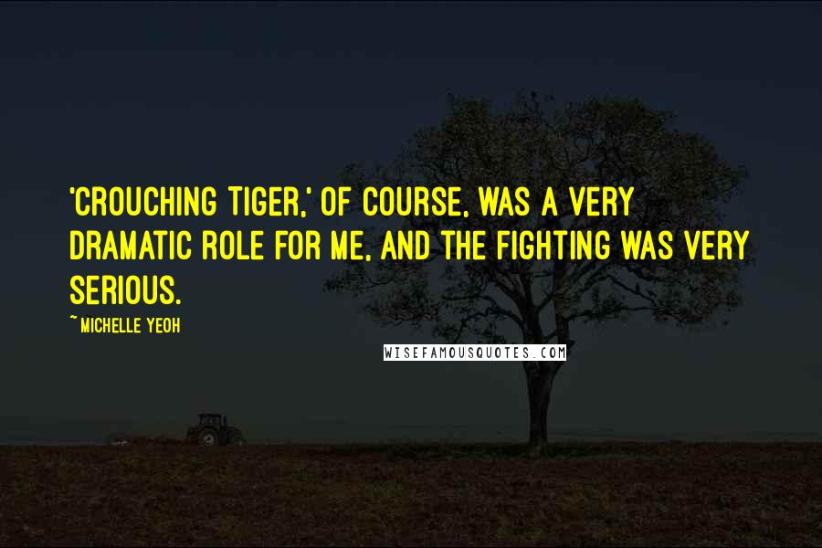 Michelle Yeoh Quotes: 'Crouching Tiger,' of course, was a very dramatic role for me, and the fighting was very serious.