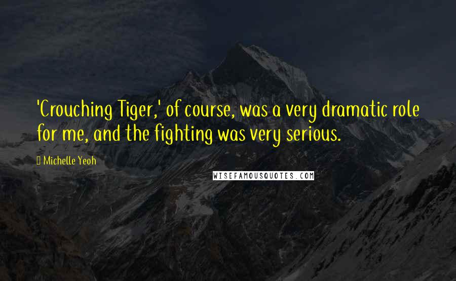 Michelle Yeoh Quotes: 'Crouching Tiger,' of course, was a very dramatic role for me, and the fighting was very serious.