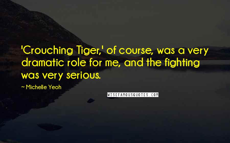 Michelle Yeoh Quotes: 'Crouching Tiger,' of course, was a very dramatic role for me, and the fighting was very serious.