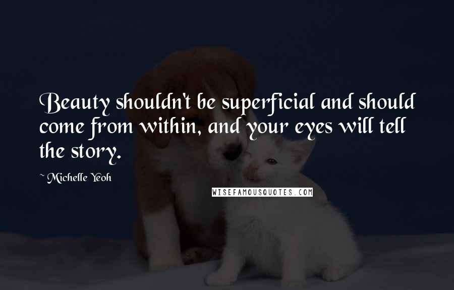 Michelle Yeoh Quotes: Beauty shouldn't be superficial and should come from within, and your eyes will tell the story.