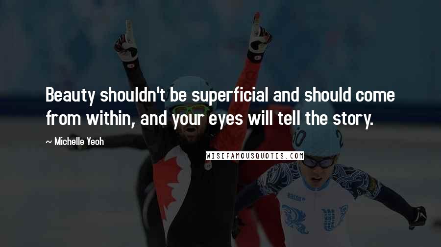 Michelle Yeoh Quotes: Beauty shouldn't be superficial and should come from within, and your eyes will tell the story.