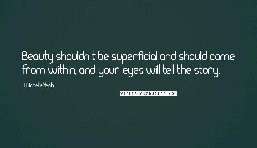 Michelle Yeoh Quotes: Beauty shouldn't be superficial and should come from within, and your eyes will tell the story.