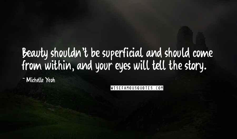 Michelle Yeoh Quotes: Beauty shouldn't be superficial and should come from within, and your eyes will tell the story.