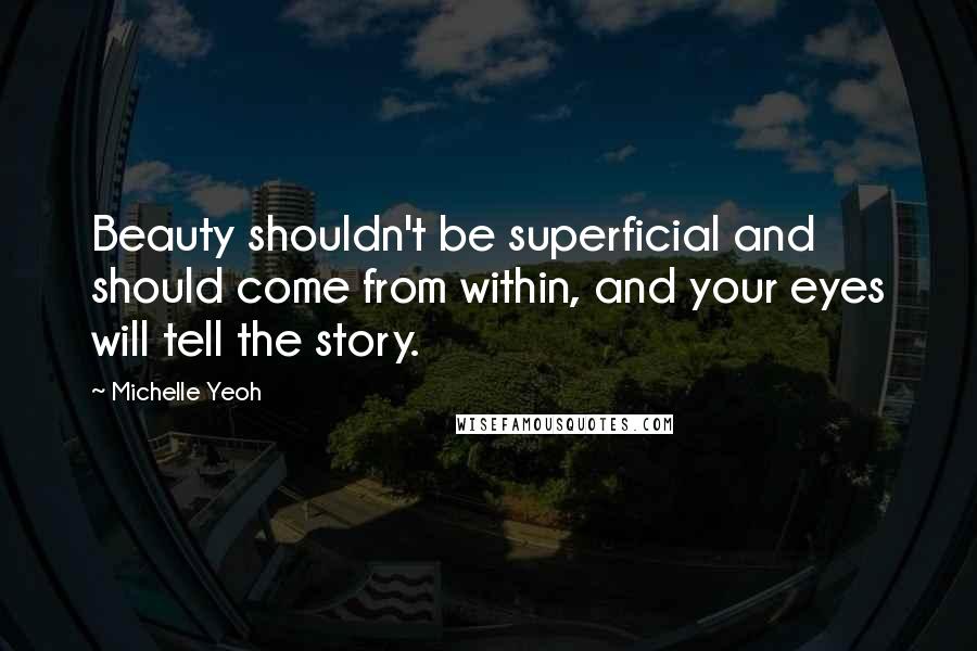 Michelle Yeoh Quotes: Beauty shouldn't be superficial and should come from within, and your eyes will tell the story.