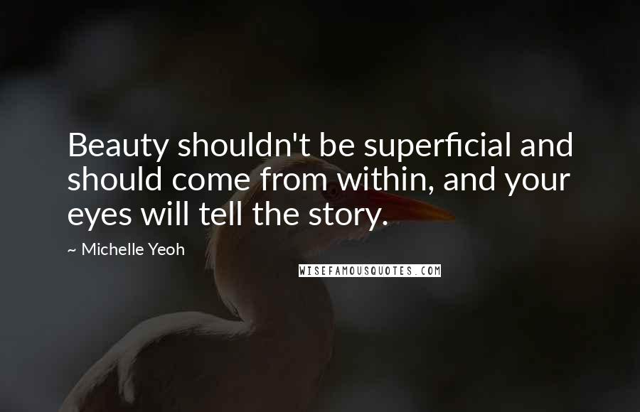 Michelle Yeoh Quotes: Beauty shouldn't be superficial and should come from within, and your eyes will tell the story.