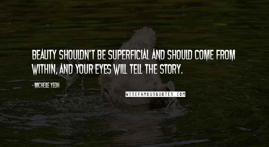 Michelle Yeoh Quotes: Beauty shouldn't be superficial and should come from within, and your eyes will tell the story.