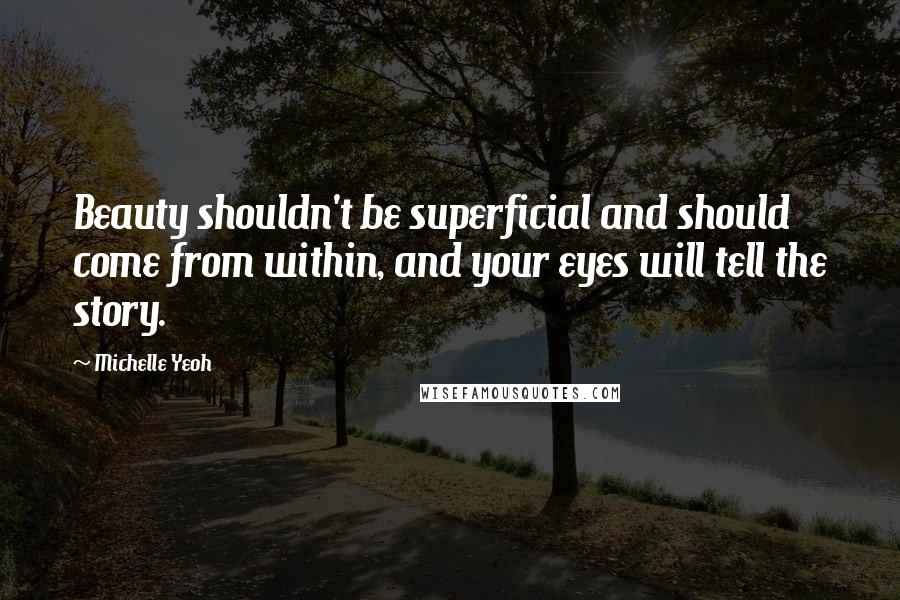 Michelle Yeoh Quotes: Beauty shouldn't be superficial and should come from within, and your eyes will tell the story.