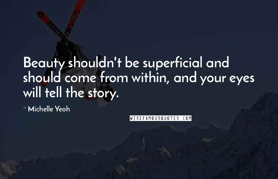 Michelle Yeoh Quotes: Beauty shouldn't be superficial and should come from within, and your eyes will tell the story.