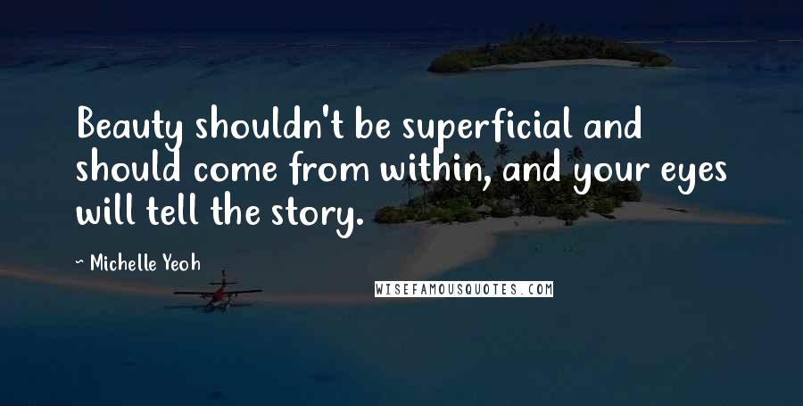 Michelle Yeoh Quotes: Beauty shouldn't be superficial and should come from within, and your eyes will tell the story.