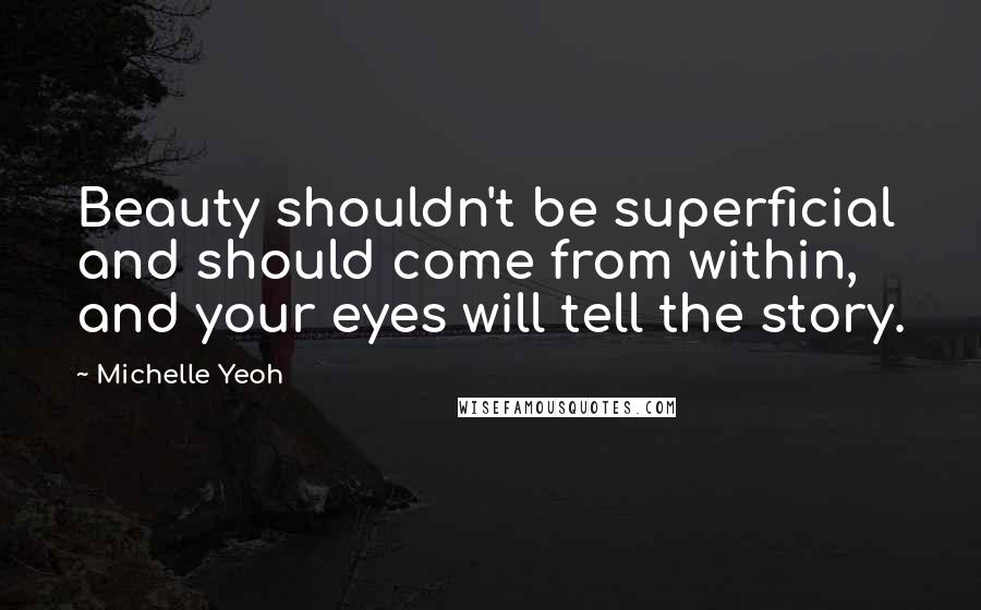 Michelle Yeoh Quotes: Beauty shouldn't be superficial and should come from within, and your eyes will tell the story.