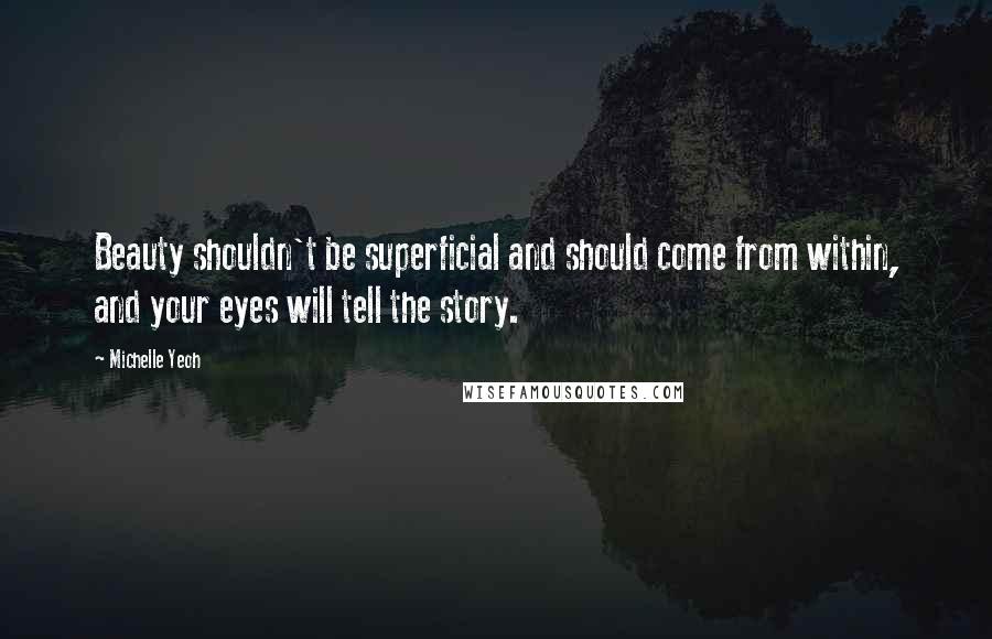 Michelle Yeoh Quotes: Beauty shouldn't be superficial and should come from within, and your eyes will tell the story.