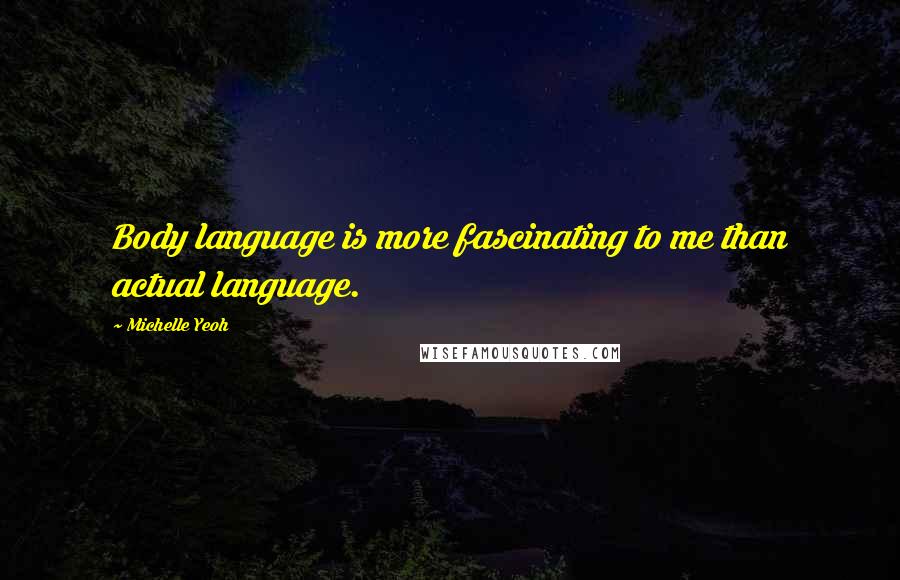 Michelle Yeoh Quotes: Body language is more fascinating to me than actual language.