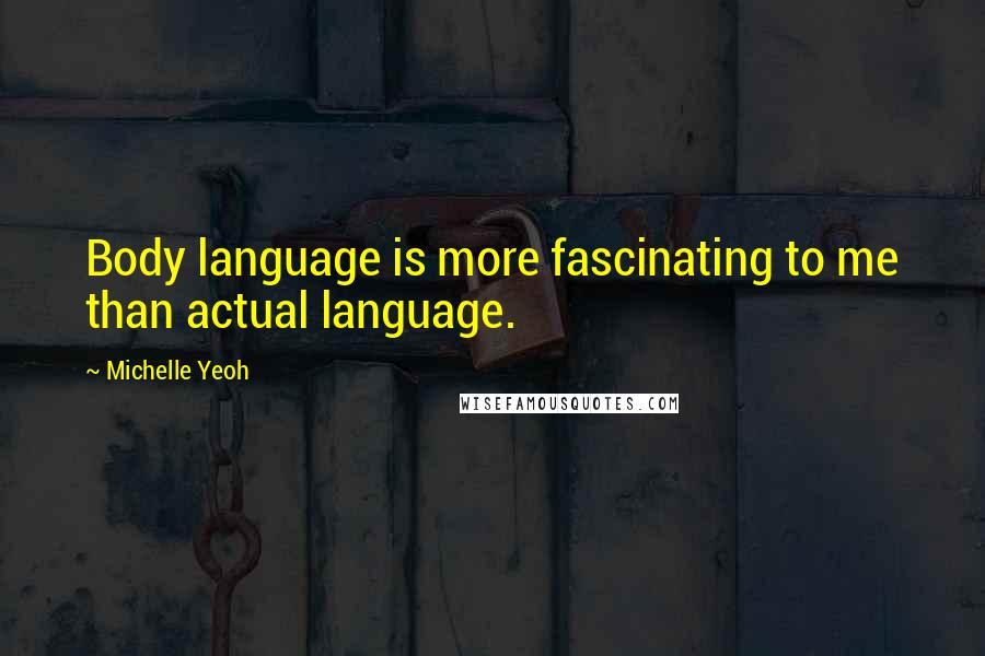 Michelle Yeoh Quotes: Body language is more fascinating to me than actual language.