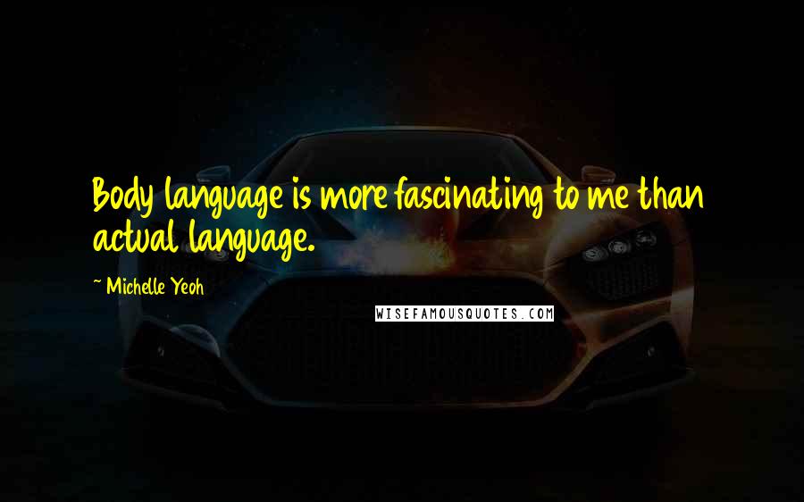 Michelle Yeoh Quotes: Body language is more fascinating to me than actual language.