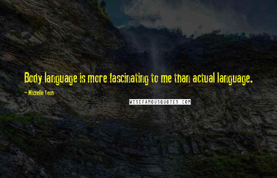 Michelle Yeoh Quotes: Body language is more fascinating to me than actual language.