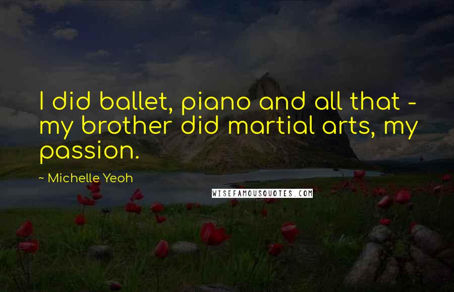 Michelle Yeoh Quotes: I did ballet, piano and all that - my brother did martial arts, my passion.