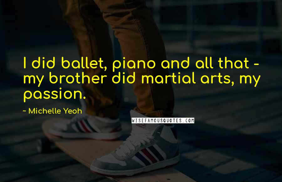 Michelle Yeoh Quotes: I did ballet, piano and all that - my brother did martial arts, my passion.