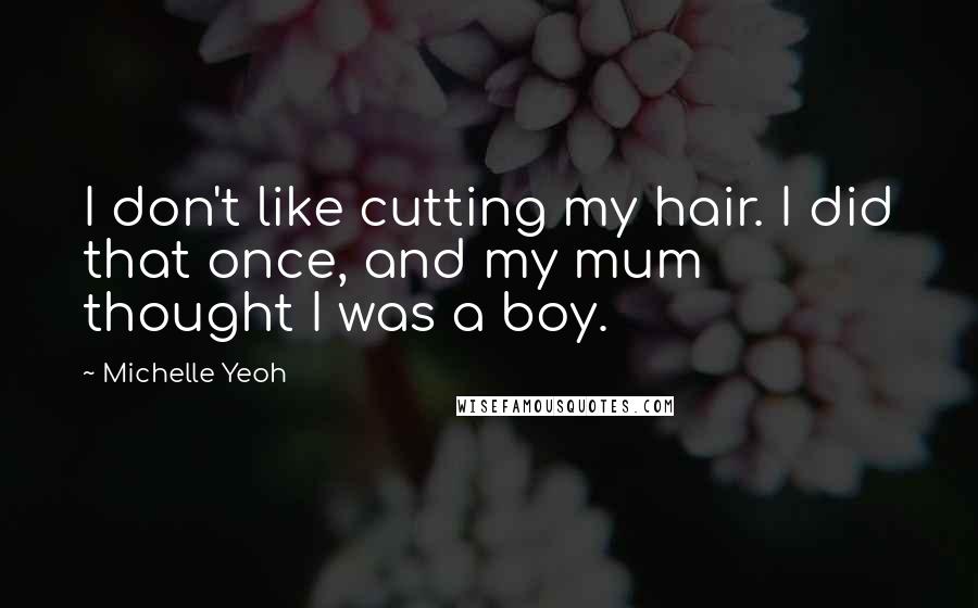 Michelle Yeoh Quotes: I don't like cutting my hair. I did that once, and my mum thought I was a boy.