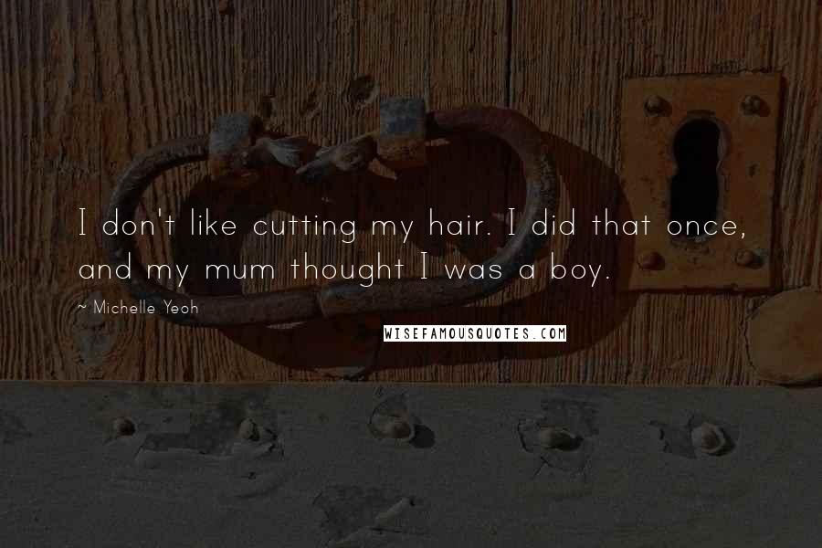 Michelle Yeoh Quotes: I don't like cutting my hair. I did that once, and my mum thought I was a boy.