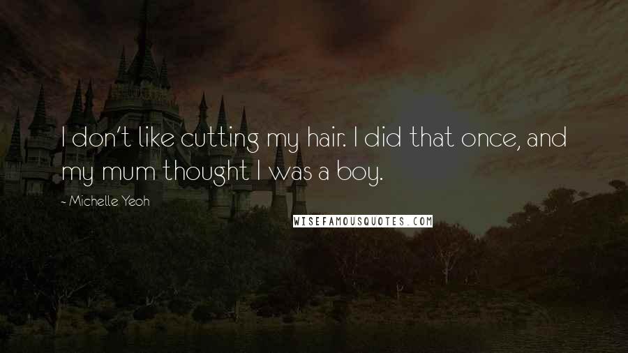 Michelle Yeoh Quotes: I don't like cutting my hair. I did that once, and my mum thought I was a boy.