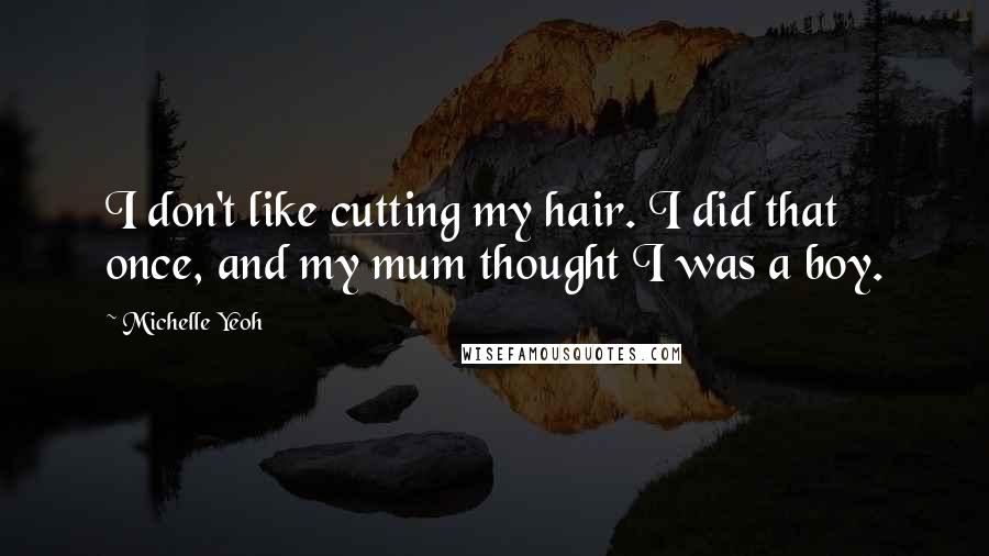 Michelle Yeoh Quotes: I don't like cutting my hair. I did that once, and my mum thought I was a boy.