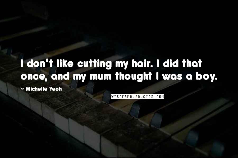 Michelle Yeoh Quotes: I don't like cutting my hair. I did that once, and my mum thought I was a boy.