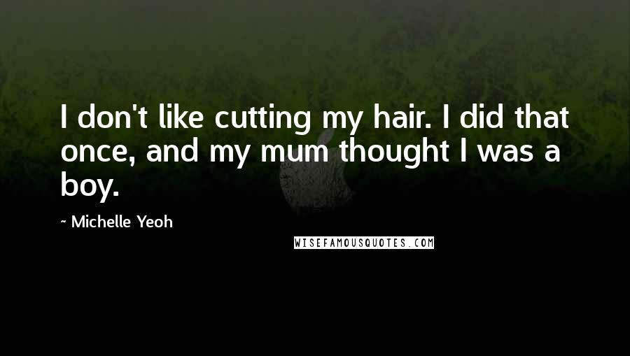 Michelle Yeoh Quotes: I don't like cutting my hair. I did that once, and my mum thought I was a boy.