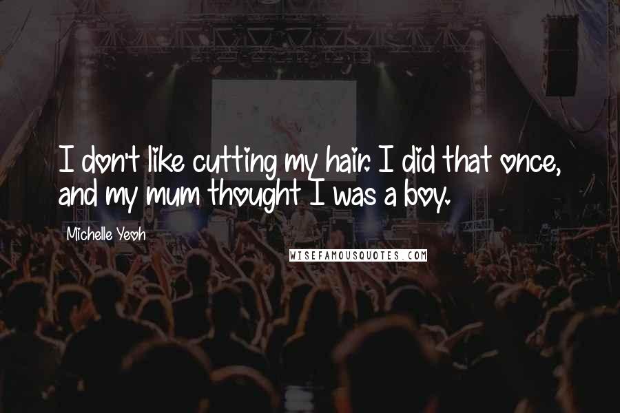 Michelle Yeoh Quotes: I don't like cutting my hair. I did that once, and my mum thought I was a boy.