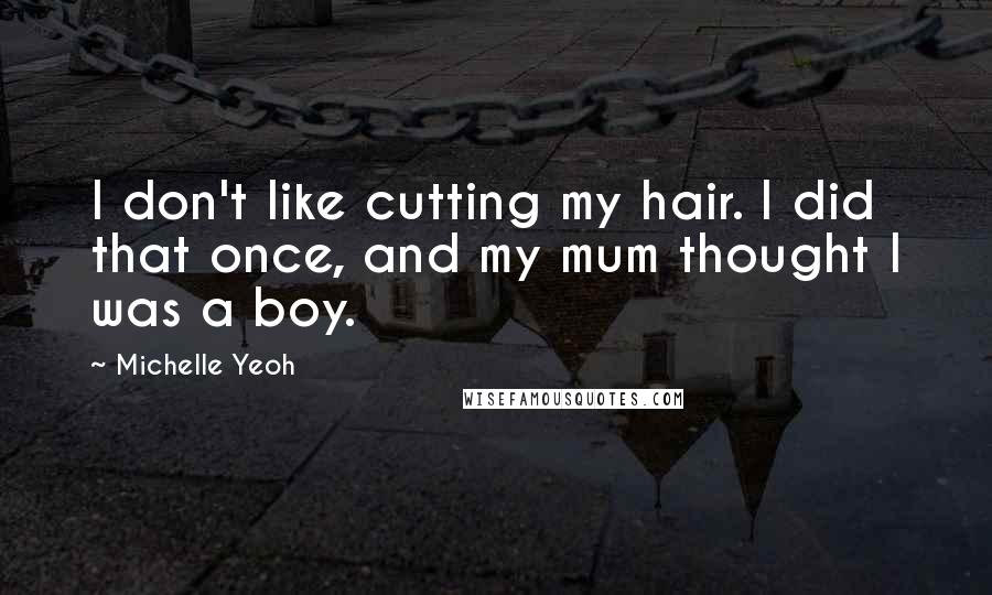 Michelle Yeoh Quotes: I don't like cutting my hair. I did that once, and my mum thought I was a boy.