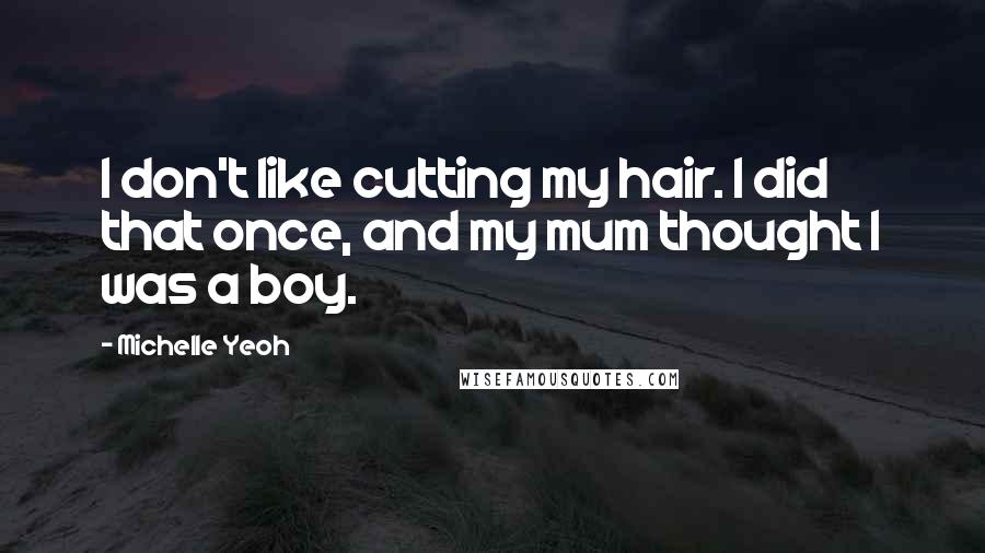 Michelle Yeoh Quotes: I don't like cutting my hair. I did that once, and my mum thought I was a boy.