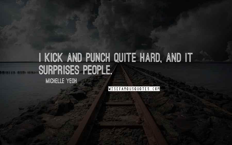 Michelle Yeoh Quotes: I kick and punch quite hard, and it surprises people.