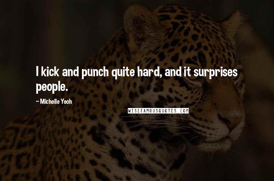 Michelle Yeoh Quotes: I kick and punch quite hard, and it surprises people.