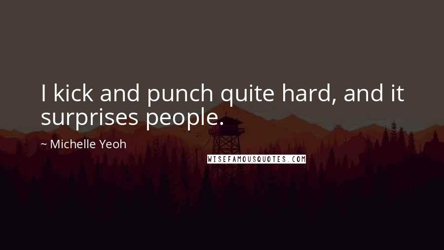 Michelle Yeoh Quotes: I kick and punch quite hard, and it surprises people.