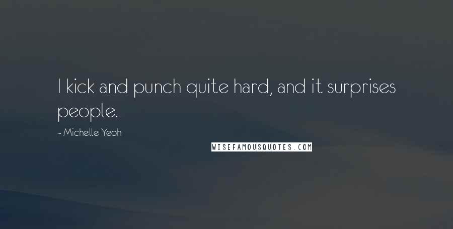 Michelle Yeoh Quotes: I kick and punch quite hard, and it surprises people.