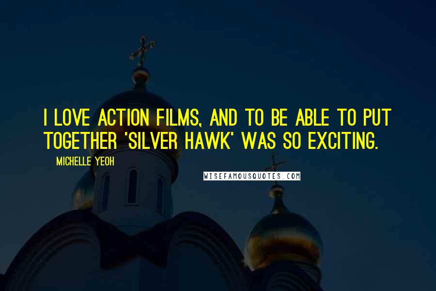 Michelle Yeoh Quotes: I love action films, and to be able to put together 'Silver Hawk' was so exciting.