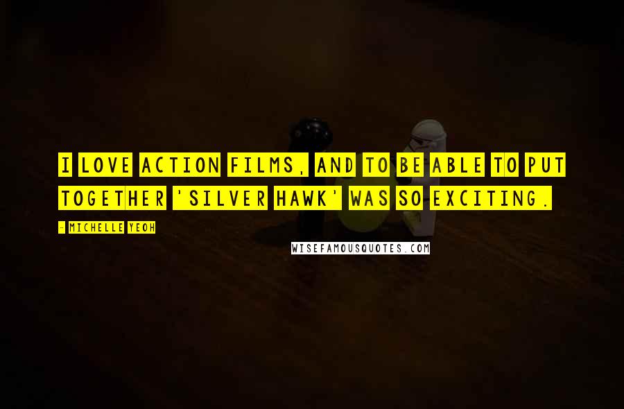 Michelle Yeoh Quotes: I love action films, and to be able to put together 'Silver Hawk' was so exciting.