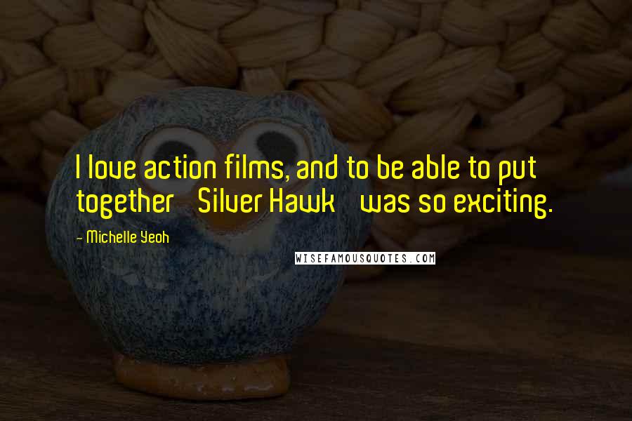 Michelle Yeoh Quotes: I love action films, and to be able to put together 'Silver Hawk' was so exciting.