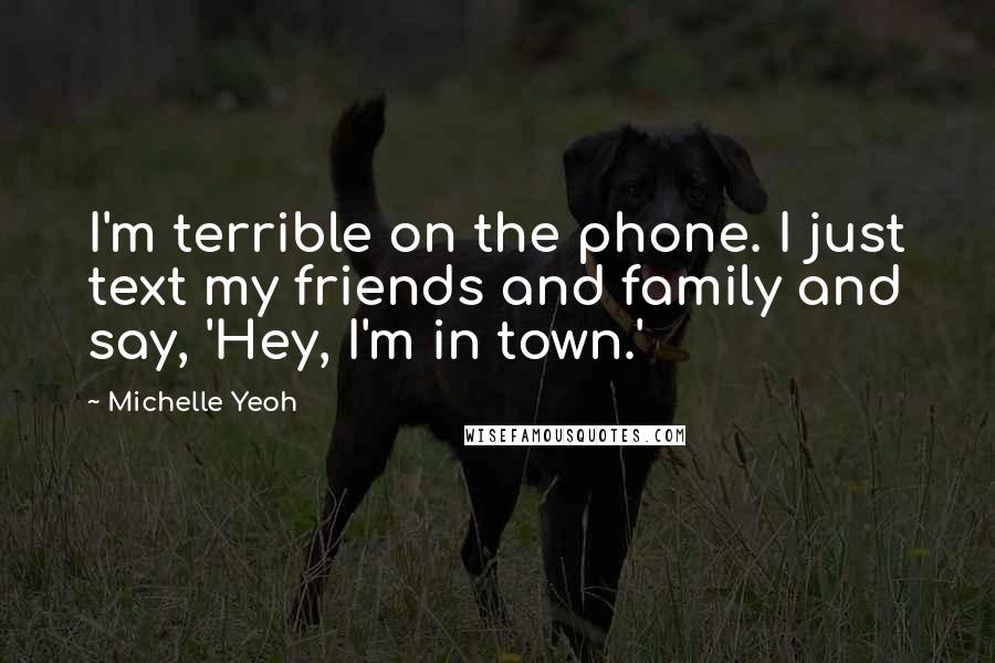 Michelle Yeoh Quotes: I'm terrible on the phone. I just text my friends and family and say, 'Hey, I'm in town.'