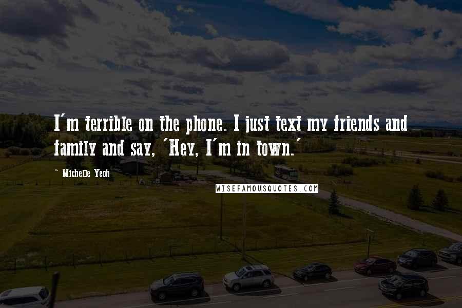 Michelle Yeoh Quotes: I'm terrible on the phone. I just text my friends and family and say, 'Hey, I'm in town.'