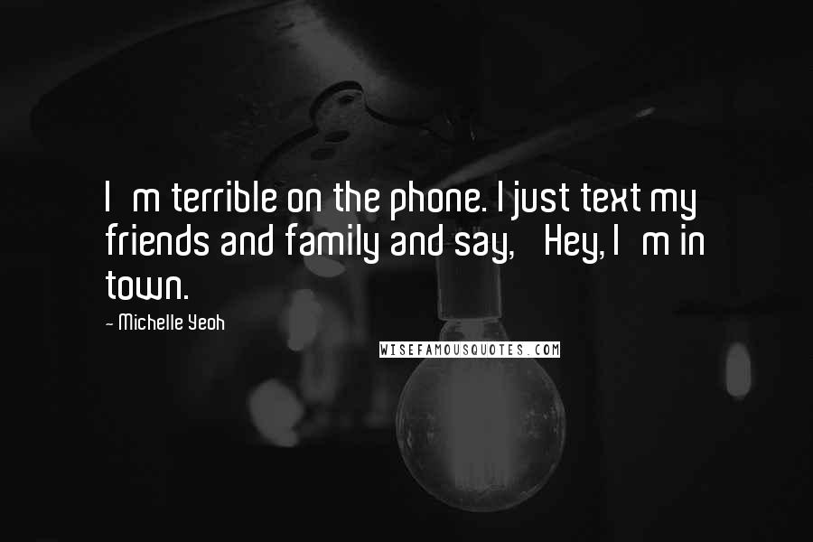 Michelle Yeoh Quotes: I'm terrible on the phone. I just text my friends and family and say, 'Hey, I'm in town.'