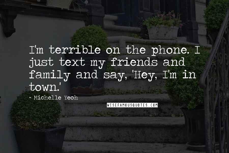 Michelle Yeoh Quotes: I'm terrible on the phone. I just text my friends and family and say, 'Hey, I'm in town.'