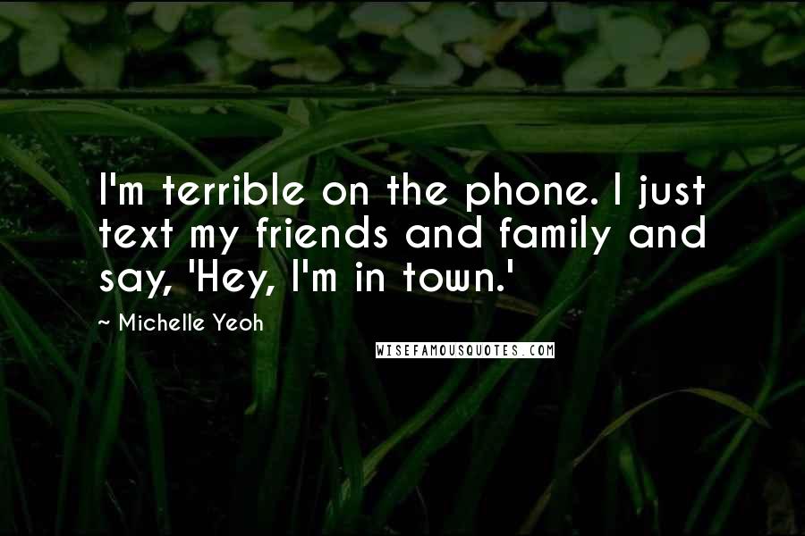 Michelle Yeoh Quotes: I'm terrible on the phone. I just text my friends and family and say, 'Hey, I'm in town.'
