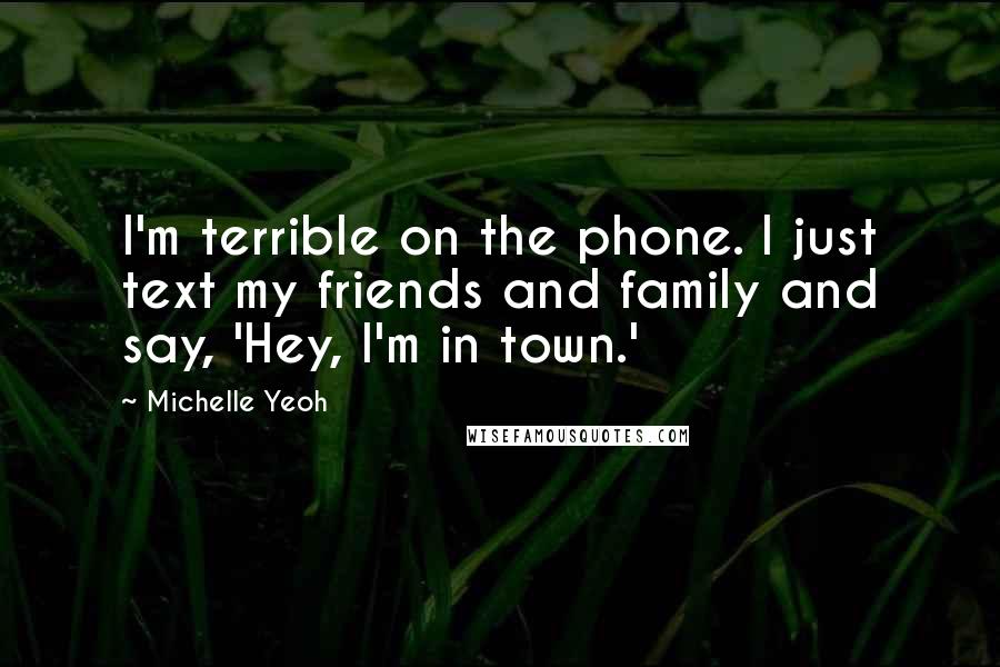 Michelle Yeoh Quotes: I'm terrible on the phone. I just text my friends and family and say, 'Hey, I'm in town.'