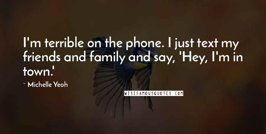 Michelle Yeoh Quotes: I'm terrible on the phone. I just text my friends and family and say, 'Hey, I'm in town.'