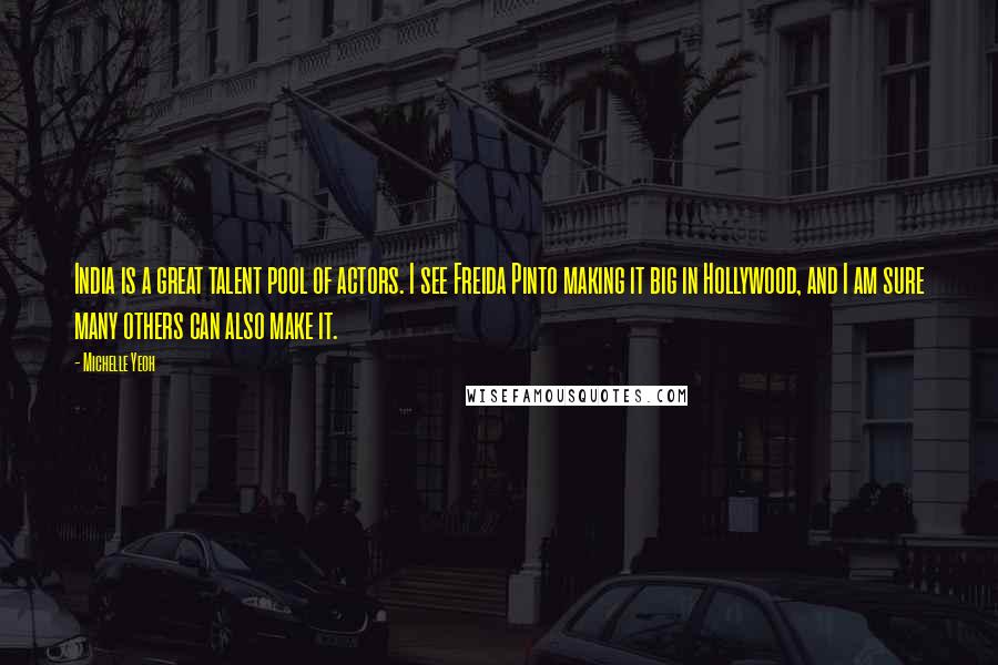 Michelle Yeoh Quotes: India is a great talent pool of actors. I see Freida Pinto making it big in Hollywood, and I am sure many others can also make it.