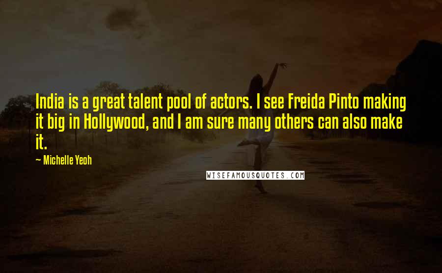 Michelle Yeoh Quotes: India is a great talent pool of actors. I see Freida Pinto making it big in Hollywood, and I am sure many others can also make it.