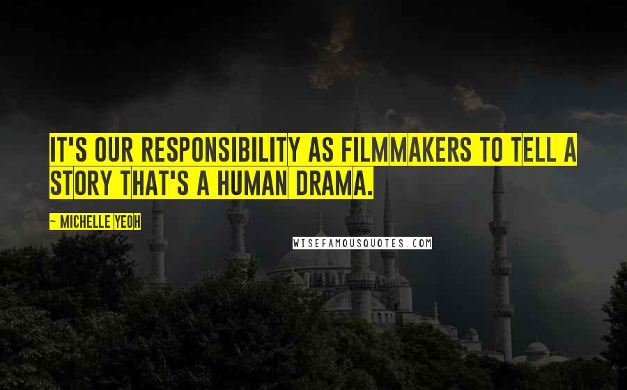 Michelle Yeoh Quotes: It's our responsibility as filmmakers to tell a story that's a human drama.