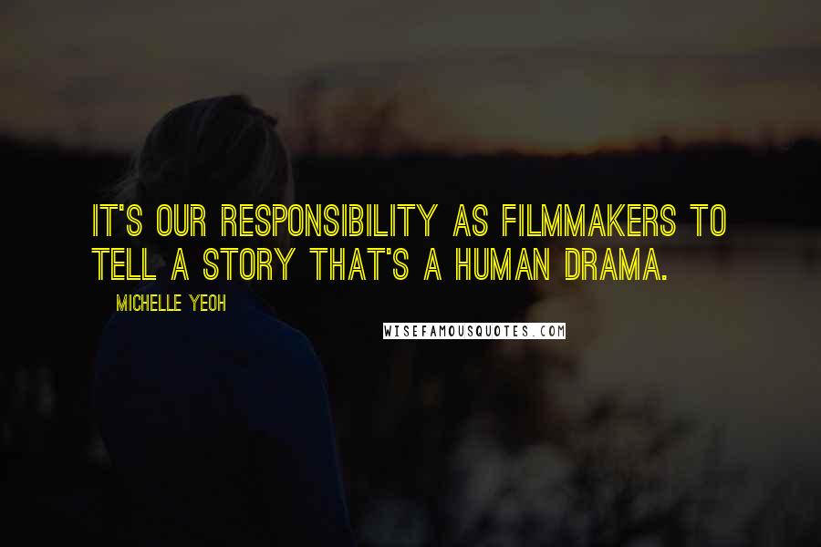 Michelle Yeoh Quotes: It's our responsibility as filmmakers to tell a story that's a human drama.