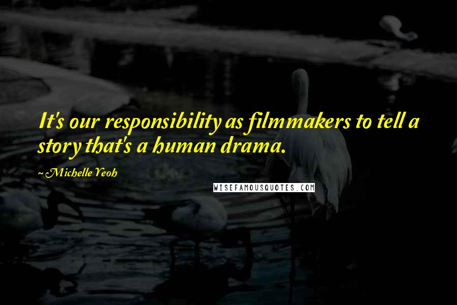 Michelle Yeoh Quotes: It's our responsibility as filmmakers to tell a story that's a human drama.